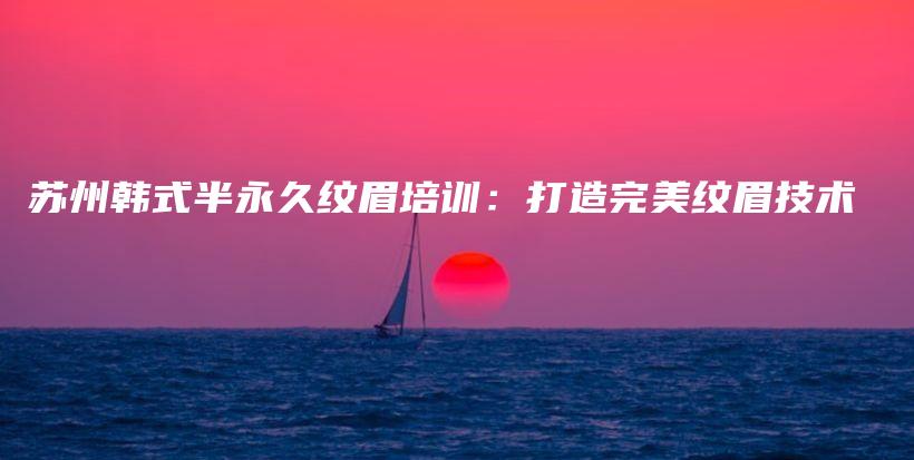 苏州韩式半永久纹眉培训：打造完美纹眉技术插图