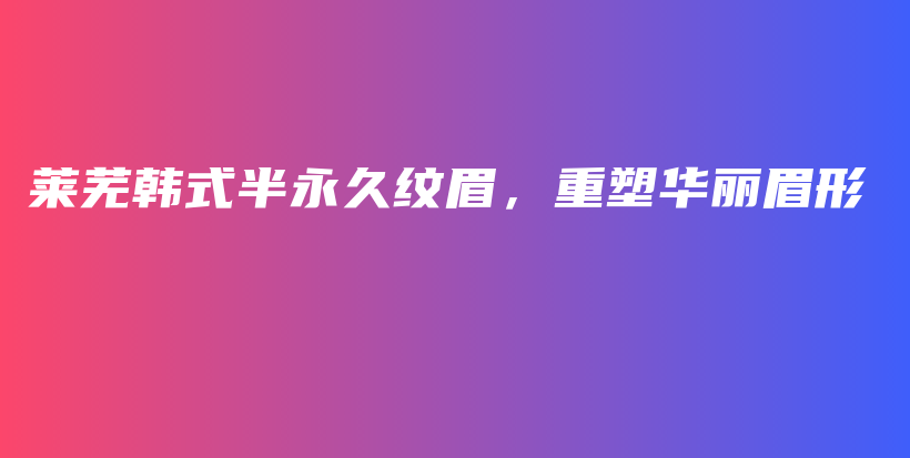 莱芜韩式半永久纹眉，重塑华丽眉形插图