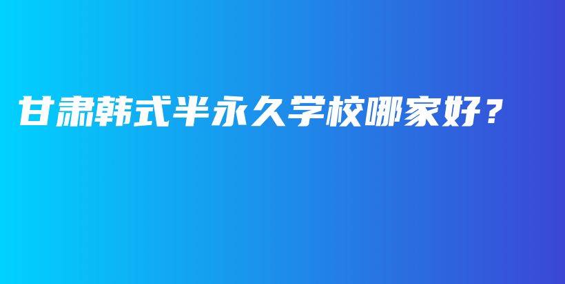 甘肃韩式半永久学校哪家好？插图
