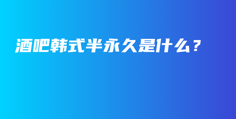 酒吧韩式半永久是什么？插图