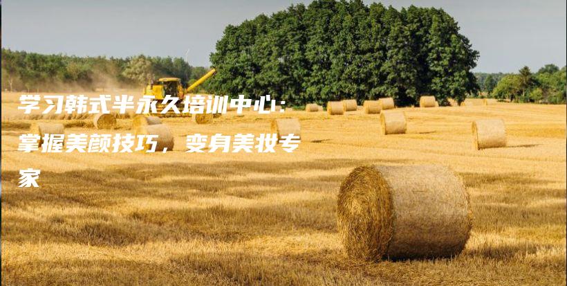 学习韩式半永久培训中心：掌握美颜技巧，变身美妆专家插图