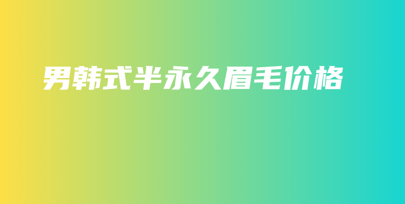 男韩式半永久眉毛价格插图