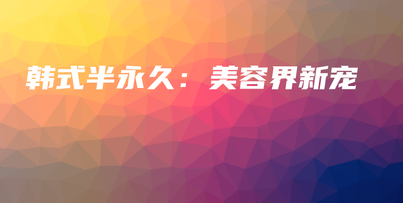 韩式半永久：美容界新宠插图