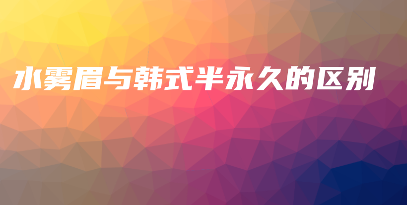 水雾眉与韩式半永久的区别插图