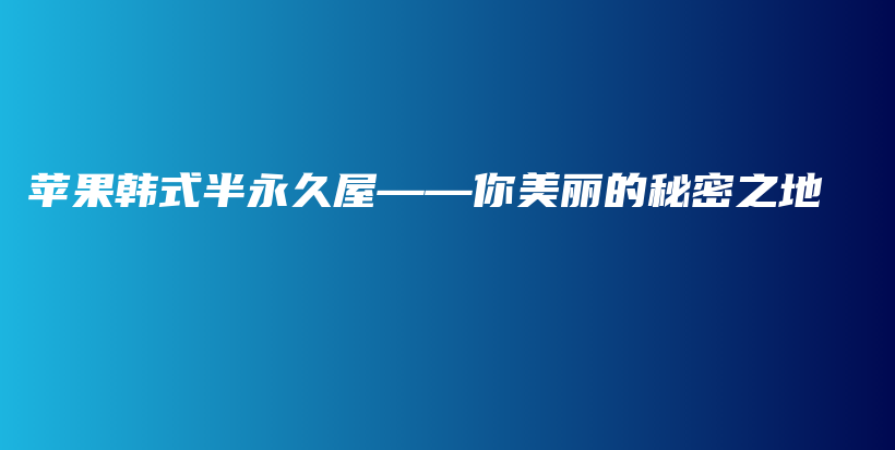 苹果韩式半永久屋——你美丽的秘密之地插图