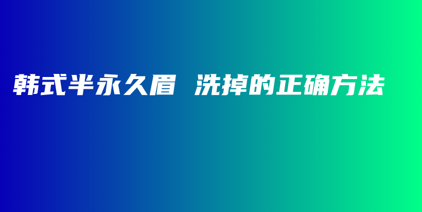韩式半永久眉 洗掉的正确方法插图