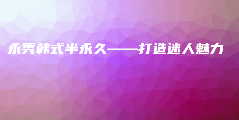 永秀韩式半永久——打造迷人魅力插图