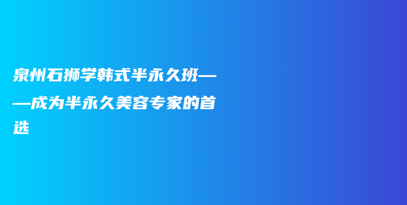 泉州石狮学韩式半永久班——成为半永久美容专家的首选插图