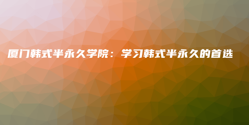 厦门韩式半永久学院：学习韩式半永久的首选插图