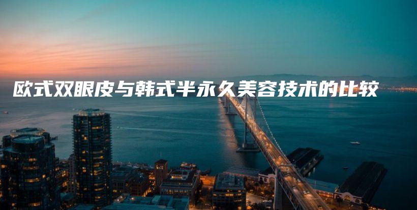 欧式双眼皮与韩式半永久美容技术的比较插图