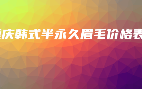 重庆韩式半永久眉毛价格表