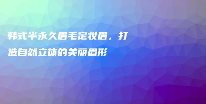 韩式半永久眉毛定妆眉，打造自然立体的美丽眉形插图