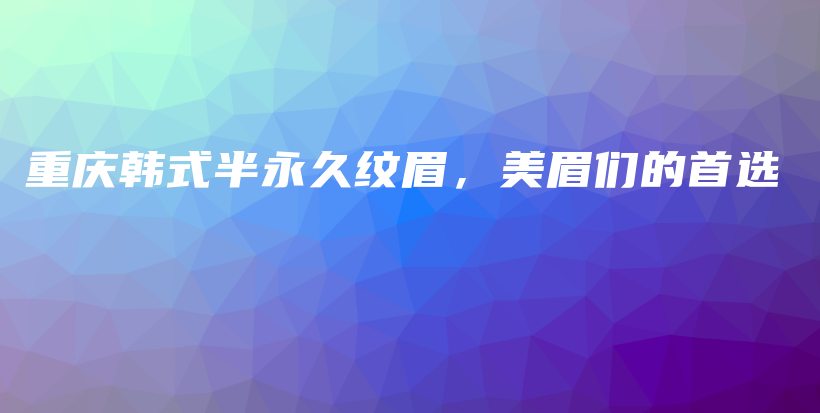 重庆韩式半永久纹眉，美眉们的首选插图