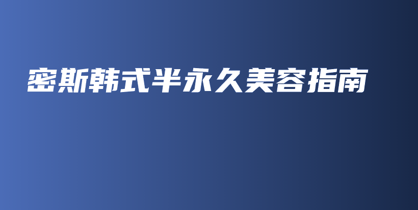 密斯韩式半永久美容指南插图