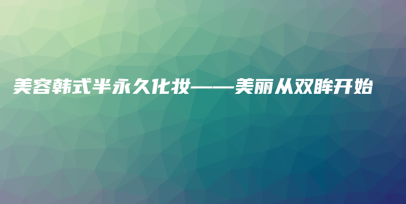 美容韩式半永久化妆——美丽从双眸开始插图