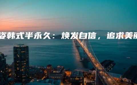 莹姿韩式半永久：焕发自信，追求美丽