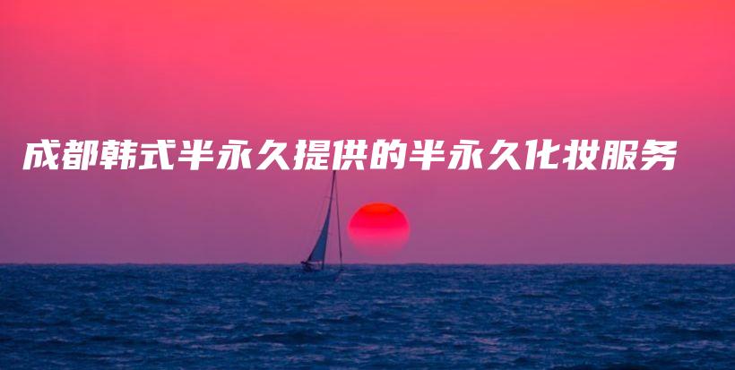 成都韩式半永久提供的半永久化妆服务插图