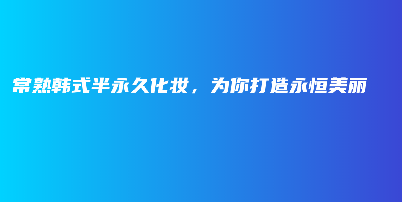 常熟韩式半永久化妆，为你打造永恒美丽插图