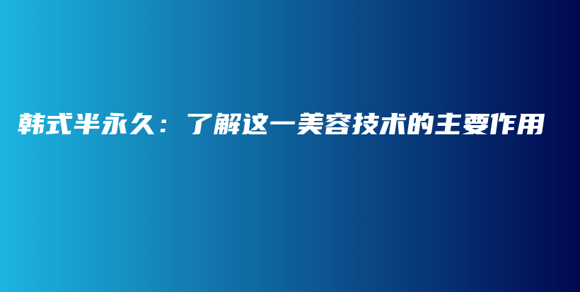 韩式半永久：了解这一美容技术的主要作用插图