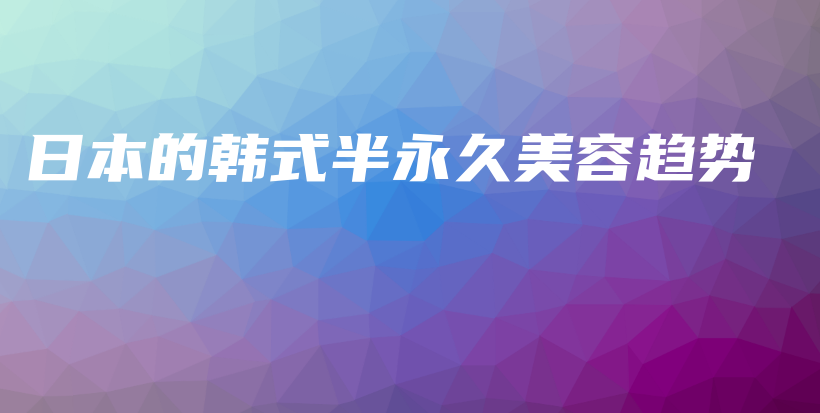 日本的韩式半永久美容趋势插图
