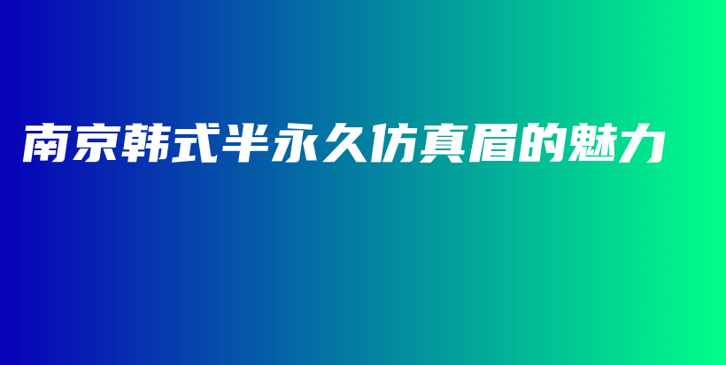 南京韩式半永久仿真眉的魅力插图