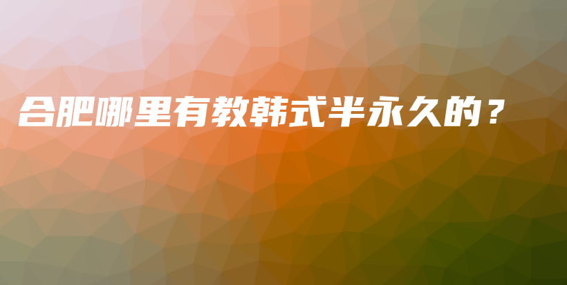 合肥哪里有教韩式半永久的？插图