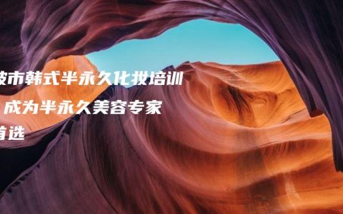 宁波市韩式半永久化妆培训 – 成为半永久美容专家的首选