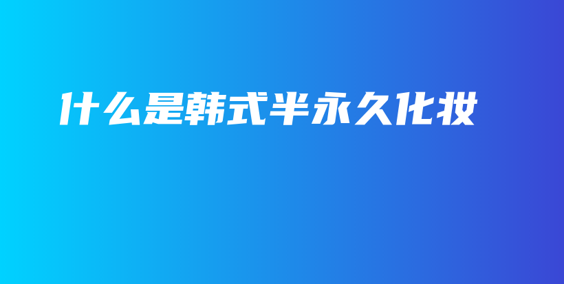 什么是韩式半永久化妆插图