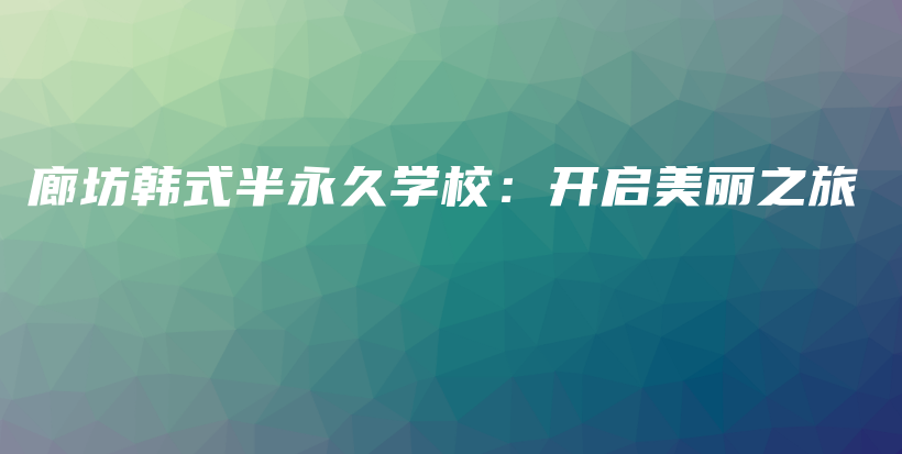廊坊韩式半永久学校：开启美丽之旅插图