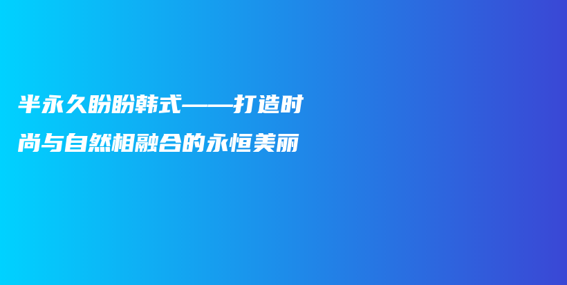 半永久盼盼韩式——打造时尚与自然相融合的永恒美丽插图