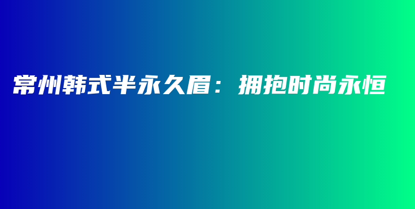 常州韩式半永久眉：拥抱时尚永恒插图