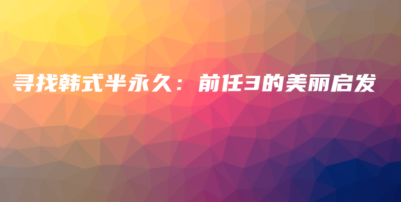 寻找韩式半永久：前任3的美丽启发插图