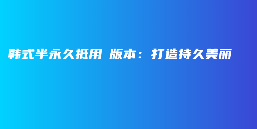 韩式半永久抵用劵版本：打造持久美丽插图