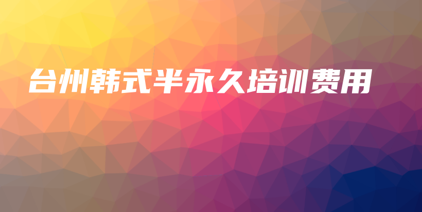 台州韩式半永久培训费用插图