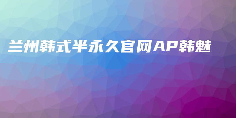 兰州韩式半永久官网AP韩魅插图