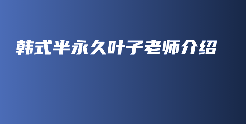 韩式半永久叶子老师介绍插图