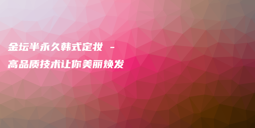 金坛半永久韩式定妆 – 高品质技术让你美丽焕发插图