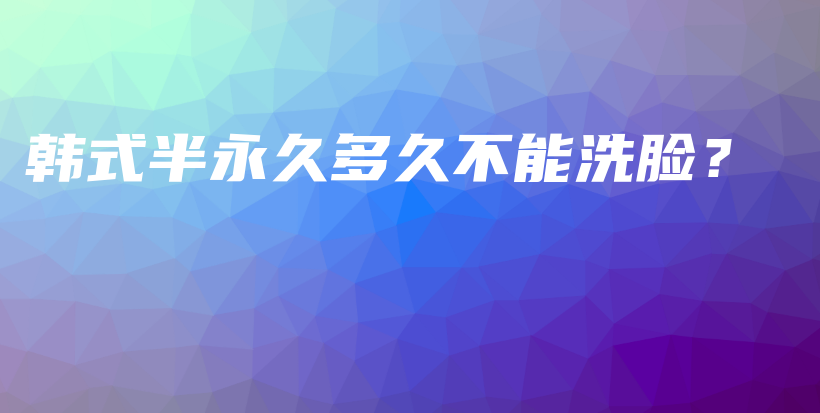 韩式半永久多久不能洗脸？插图