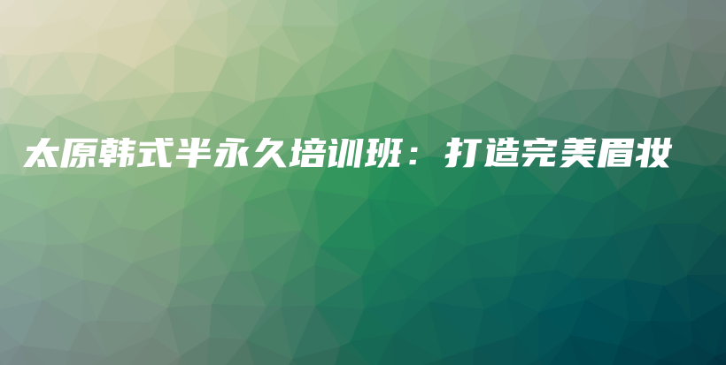 太原韩式半永久培训班：打造完美眉妆插图