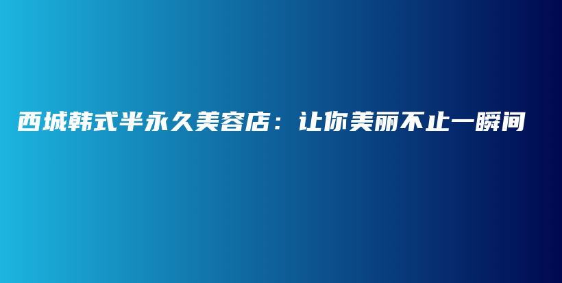 西城韩式半永久美容店：让你美丽不止一瞬间插图