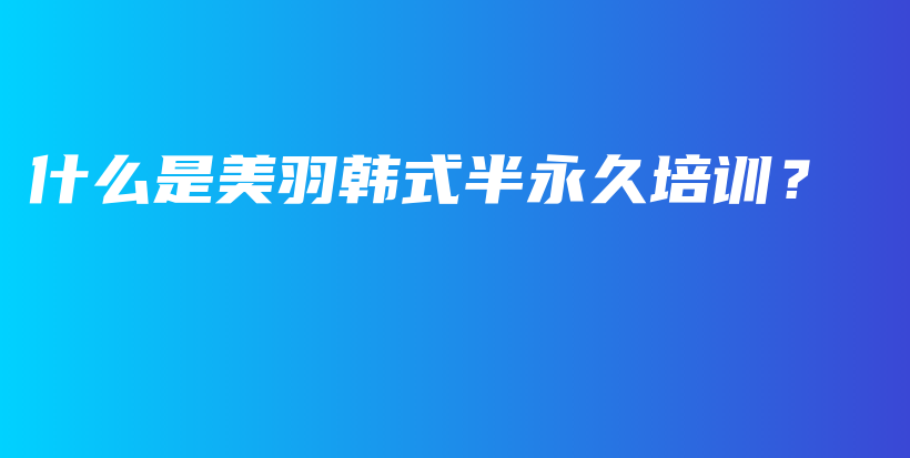 什么是美羽韩式半永久培训？插图