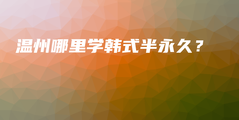 温州哪里学韩式半永久？插图