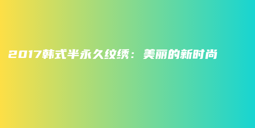2017韩式半永久纹绣：美丽的新时尚插图