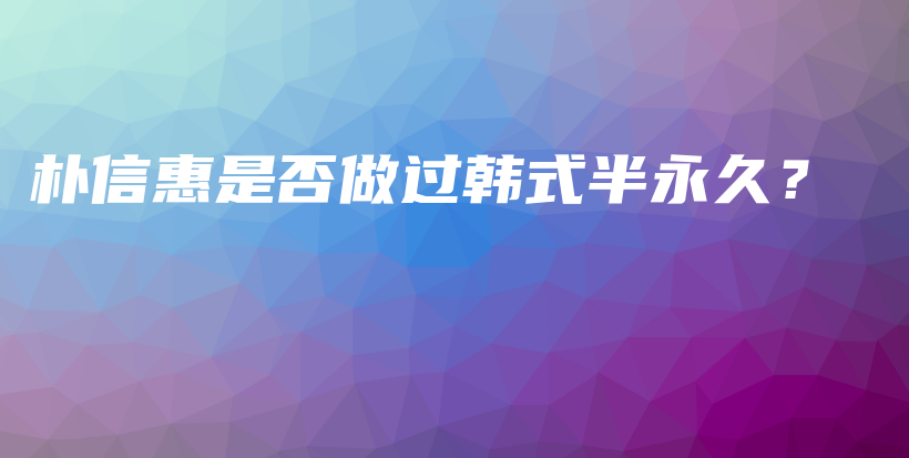 朴信惠是否做过韩式半永久？插图