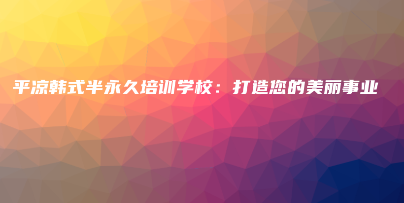 平凉韩式半永久培训学校：打造您的美丽事业插图