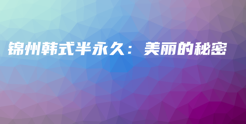 锦州韩式半永久：美丽的秘密插图