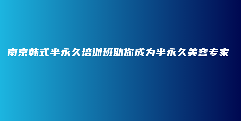 南京韩式半永久培训班助你成为半永久美容专家插图