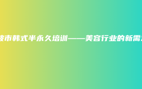 宁波市韩式半永久培训——美容行业的新需求