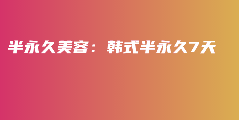 半永久美容：韩式半永久7天插图