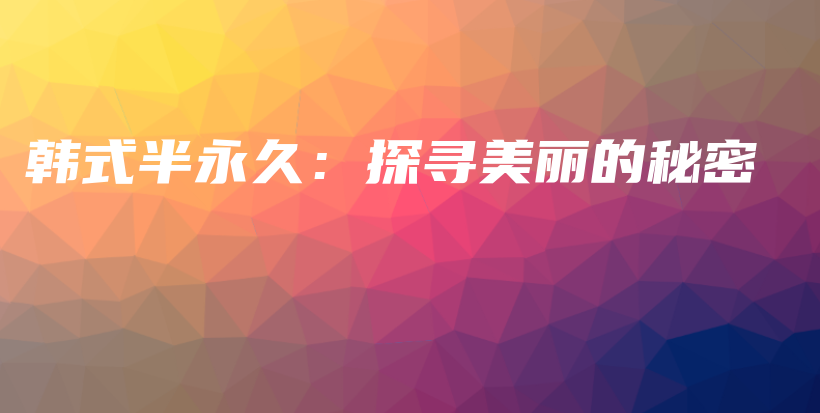 韩式半永久：探寻美丽的秘密插图
